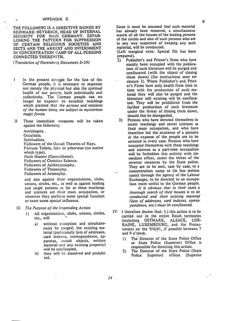 Appendix C
The following is a directive signed by Reinhard Heydrich, Head of Internal Security for nazi Germany, establishing the pattern for suppression of certain religious societies and sects and the arrest and internment in concentration camp of all persons connected therewith.
(Translation of Nuremberg Document D-59) Ringer-Gustav-Nazi-list
